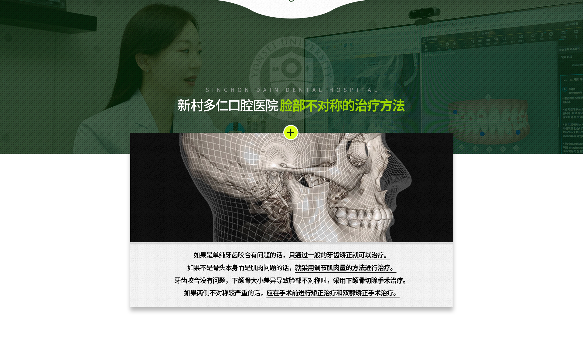 단순한-치아교합이-문제인-경우-일반적인-치아교정만으로-치료-가능,-뼈-자체의-문제가-아닌-근육의-문제일-경우-근육량을-조절하는-방법으로-치료,-치아교합에는-문제가-없고-턱뼈-크기의-차이에서-오는-비대칭인-경우-하악골-절제술로-치료,-양쪽-비대칭이-심할-경우-수술-전-교정치료와-양악교정수술로-치료