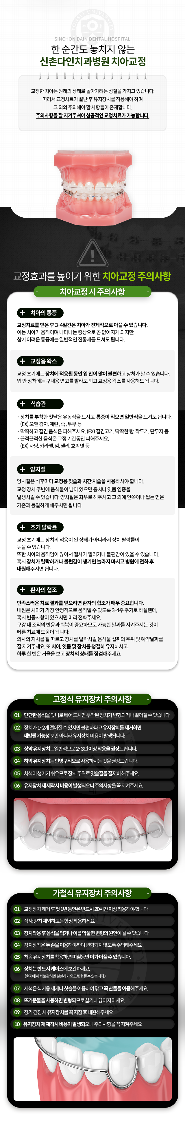 교정-효과를-높이기-위한-치아교정-주의사항-교정한-치아는-원래의-상태로-돌아가려는-성질을-가지고-있습니다-따라서-교정치료가-끝난-후-유지장치를-착용해야-하며-그-외의-주의해야-할-사항들이-존재합니다-주의사항을-잘-지켜주셔야-성공적인-교정치료가-가능합니다-치아교정-시-주의사항-교정치료를-받은-후-3~4일간은-치아가-전체적으로-아플-수-있습니다-교정-초기에는-뺨과-입술이-장치에-적응될-동안-입-안이-많이-불편하고-상처가-날-수-있습니다-장치를-부착한-첫날은-유동식을-드시고,-통증이-적으면-일반식을-드셔도-됩니다-딱딱하고-질긴-음식은-피해주세요-끈적끈적한-음식은-교정-기간동안-피해주세요-양치질은-식후마다-교정용-칫솔과-치간-치솔을-사용하셔야-합니다-교정초기에는-장치-탈락률이-높을-수-있습니다-장치가-탈락하거나-불편감이-생기면-병원에-전화-후-내원해주시면-됩니다-만족스러운-치료-결과를-얻기-위해-치아,-잇몸-및-장치를-청결히-유지하시고-하루-한-번은-거울을-보고-장치의-상태를-점검해주세요