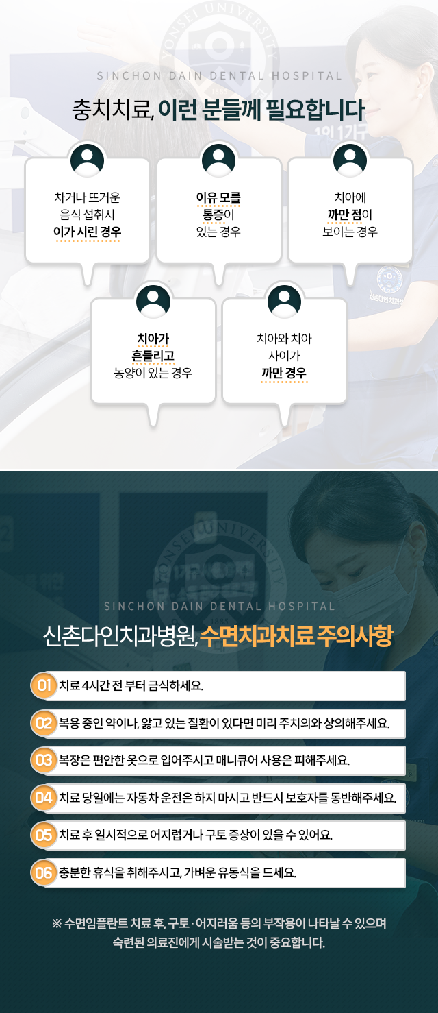 이런-분들께-필요합니다-차거나-뜨거운-음식-섭취시-이가-시린-경우,-이유-모를-통증이-있는-경우,-치아에-까만-점이-보이는-경우,-치아가-흔들리고-농양이-있는-경우,-치아와-치아-사이가-까만-경우-수면치과치료-주의사항-치료-4시간-전부터-금식하세요-복용중인-약이나,-앓고-있는-질환이-있다면-미리-주치의와-상의해주세요-복장은-편안한-옷으로-입어주시고-매니큐어-사용은-피해주세요-치료-당일에는-자동차-운전으-하지-마시고-반드시-보호자를-동반해주세요-치료-후-일시적으로-어지럽거나-구토-증상이-있을-수-있어요-충분한-휴식을-취해-주시고-가벼운-유동식을-드세요-수면치료-후-구토/어지러움-등의-부작용이-나타날-수-있으며-숙련된-의료진에게-시술받는-것이-중요합니다