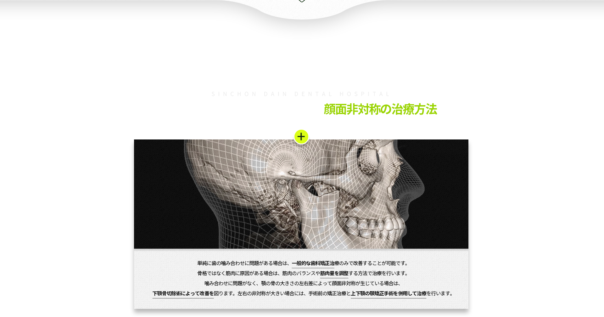 단순한-치아교합이-문제인-경우-일반적인-치아교정만으로-치료-가능,-뼈-자체의-문제가-아닌-근육의-문제일-경우-근육량을-조절하는-방법으로-치료,-치아교합에는-문제가-없고-턱뼈-크기의-차이에서-오는-비대칭인-경우-하악골-절제술로-치료,-양쪽-비대칭이-심할-경우-수술-전-교정치료와-양악교정수술로-치료